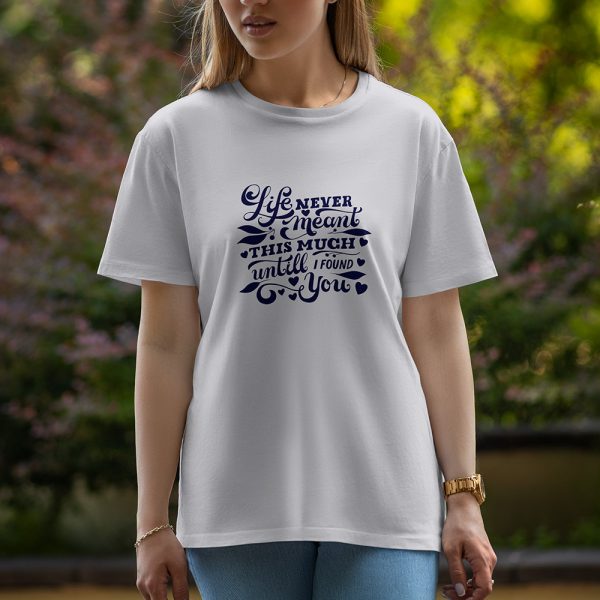 Life Never Meant This Much Until I Found You - Half Sleeve T-Shirt For Women