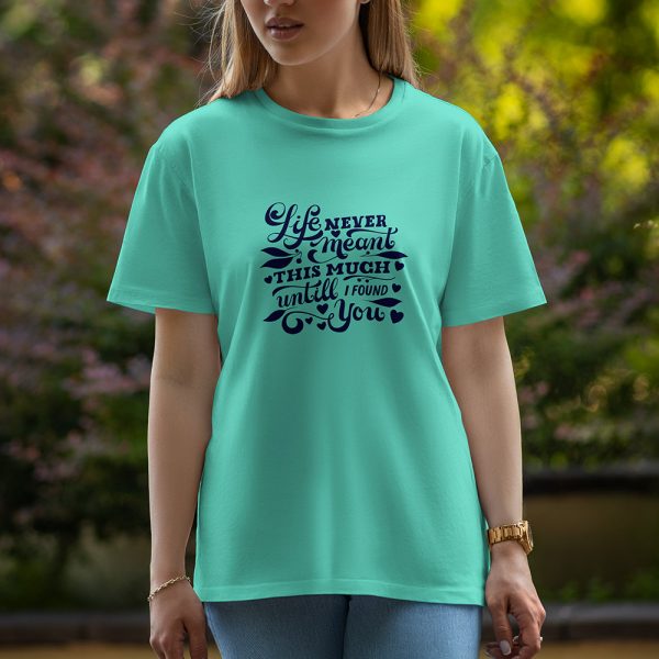 Life Never Meant This Much Until I Found You - Half Sleeve T-Shirt For Women